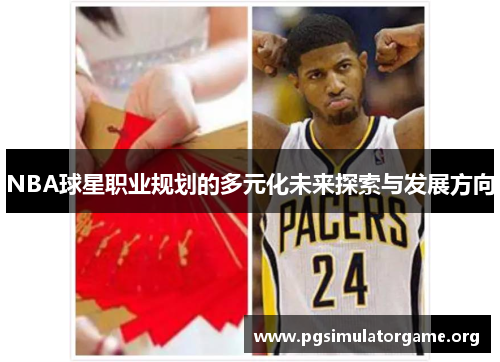 NBA球星职业规划的多元化未来探索与发展方向