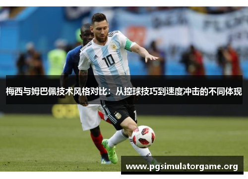 梅西与姆巴佩技术风格对比：从控球技巧到速度冲击的不同体现