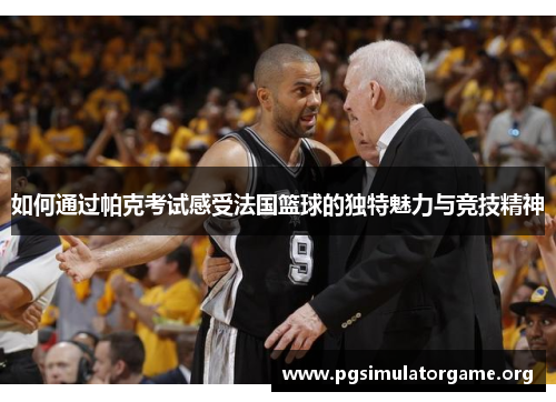 如何通过帕克考试感受法国篮球的独特魅力与竞技精神