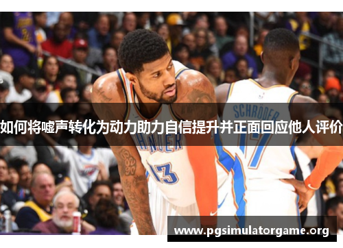 如何将嘘声转化为动力助力自信提升并正面回应他人评价