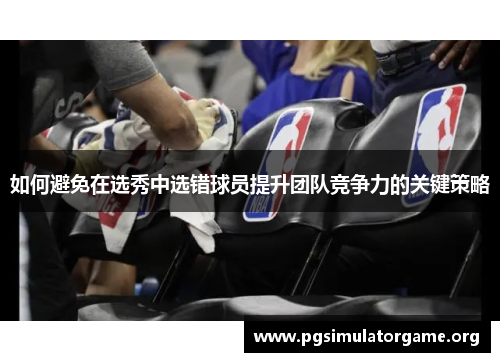 如何避免在选秀中选错球员提升团队竞争力的关键策略