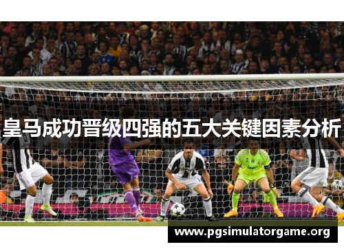 皇马成功晋级四强的五大关键因素分析