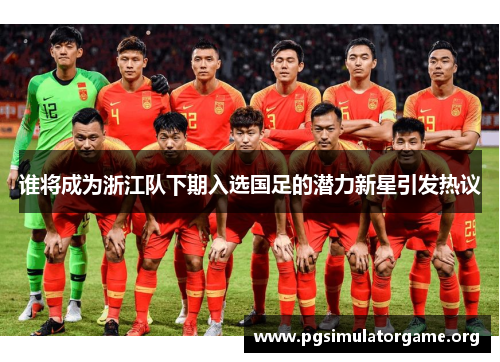 谁将成为浙江队下期入选国足的潜力新星引发热议