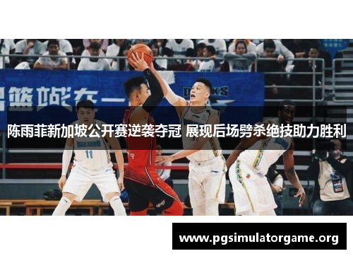 陈雨菲新加坡公开赛逆袭夺冠 展现后场劈杀绝技助力胜利
