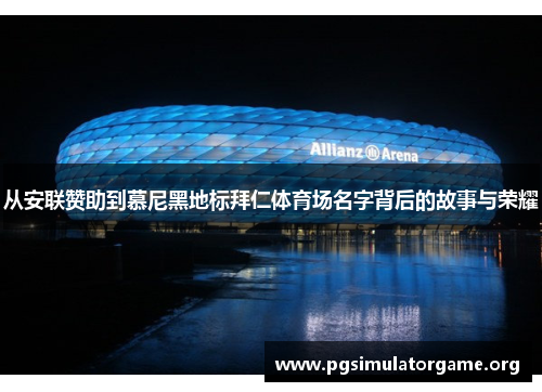 从安联赞助到慕尼黑地标拜仁体育场名字背后的故事与荣耀
