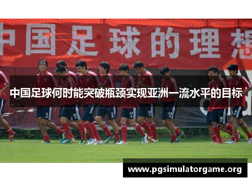 中国足球何时能突破瓶颈实现亚洲一流水平的目标