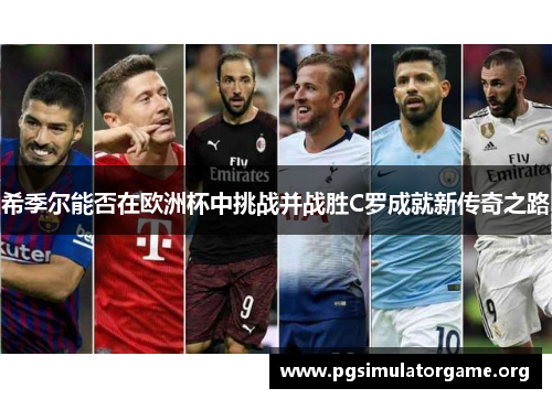 希季尔能否在欧洲杯中挑战并战胜C罗成就新传奇之路