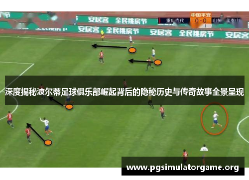 深度揭秘波尔蒂足球俱乐部崛起背后的隐秘历史与传奇故事全景呈现