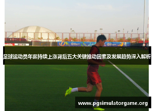 足球运动员年薪持续上涨背后五大关键推动因素及发展趋势深入解析