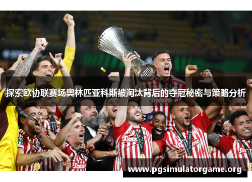 探索欧协联赛场奥林匹亚科斯被淘汰背后的夺冠秘密与策略分析