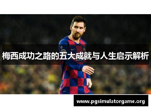 梅西成功之路的五大成就与人生启示解析