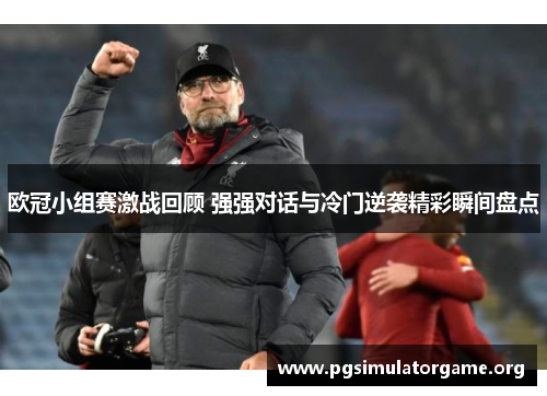 欧冠小组赛激战回顾 强强对话与冷门逆袭精彩瞬间盘点