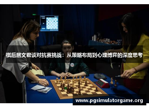 棋后居文君谈对抗赛挑战：从策略布局到心理博弈的深度思考