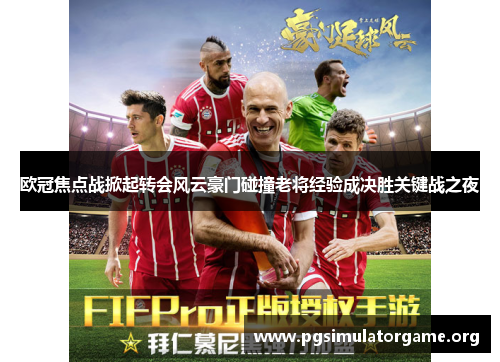 欧冠焦点战掀起转会风云豪门碰撞老将经验成决胜关键战之夜