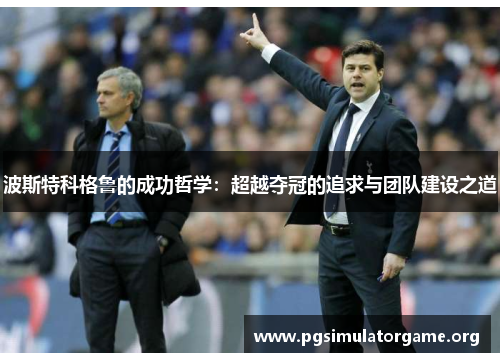 波斯特科格鲁的成功哲学：超越夺冠的追求与团队建设之道