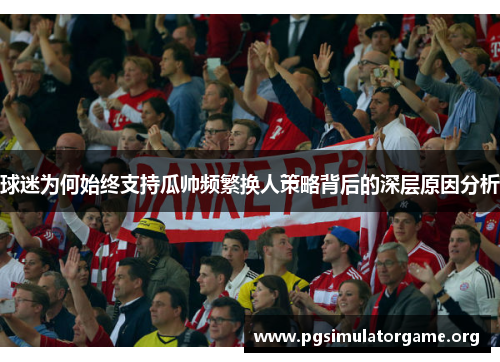 球迷为何始终支持瓜帅频繁换人策略背后的深层原因分析