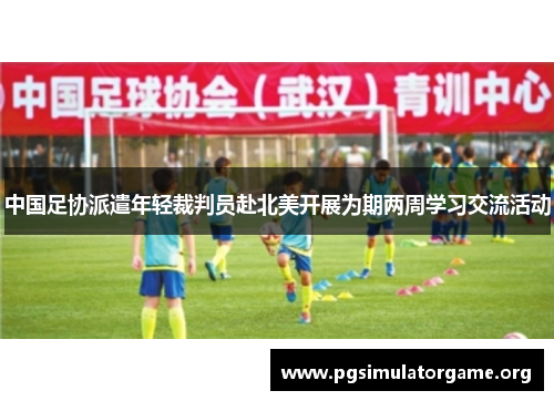 中国足协派遣年轻裁判员赴北美开展为期两周学习交流活动