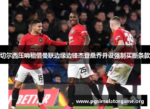 切尔西压哨租借曼联边缘边锋杰登桑乔并设强制买断条款