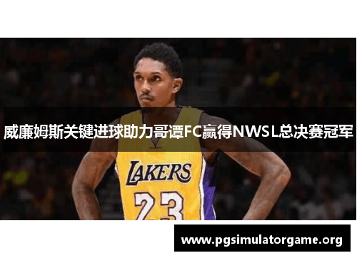 威廉姆斯关键进球助力哥谭FC赢得NWSL总决赛冠军