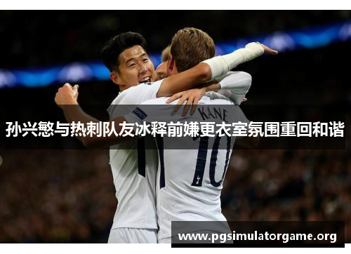 孙兴慜与热刺队友冰释前嫌更衣室氛围重回和谐