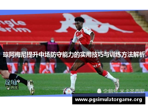 琼阿梅尼提升中场防守能力的实用技巧与训练方法解析