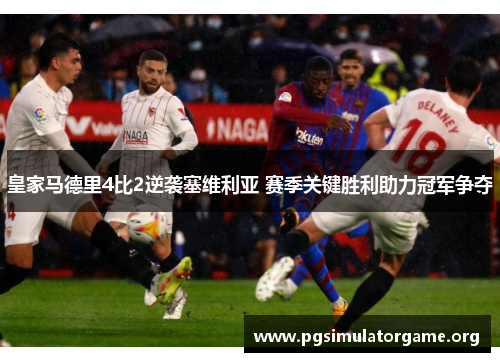 皇家马德里4比2逆袭塞维利亚 赛季关键胜利助力冠军争夺