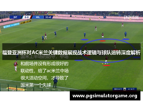 福登亚洲杯对AC米兰关键数据展现战术逻辑与球队运转深度解析
