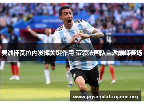 美洲杯瓦拉内发挥关键作用 带领法国队重返巅峰赛场