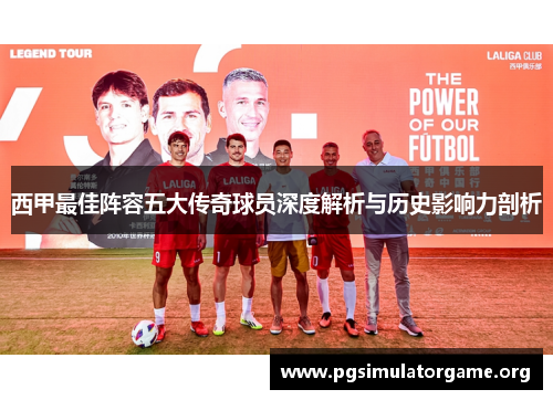 西甲最佳阵容五大传奇球员深度解析与历史影响力剖析
