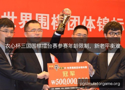 农心杯三国围棋擂台赛参赛年龄限制，新老平衡难